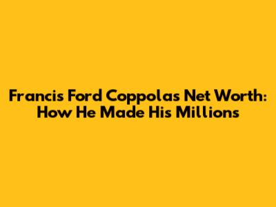 Francis Ford Coppola's Net Worth: How He Made His Millions