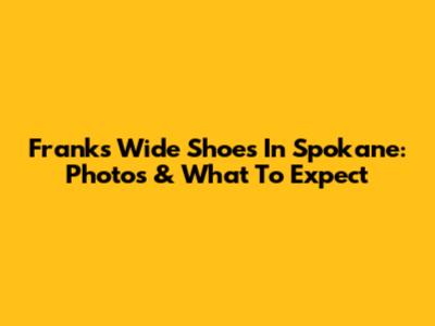 Frank's Wide Shoes In Spokane: Photos & What To Expect
