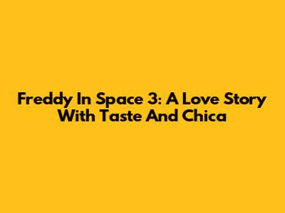 Freddy In Space 3: A Love Story With Taste And Chica