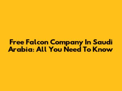 Free Falcon Company In Saudi Arabia: All You Need To Know