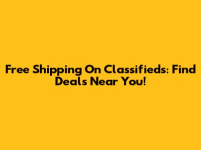 Free Shipping On Classifieds: Find Deals Near You!
