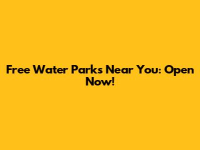 Free Water Parks Near You: Open Now!