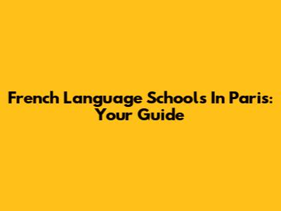 French Language Schools In Paris: Your Guide