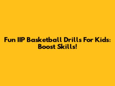 Fun IIP Basketball Drills For Kids: Boost Skills!
