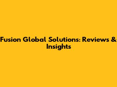 Fusion Global Solutions: Reviews & Insights