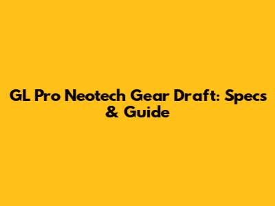 GL Pro Neotech Gear Draft: Specs & Guide