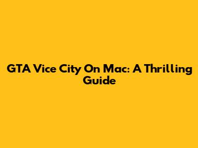 GTA Vice City On Mac: A Thrilling Guide
