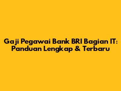 Gaji Pegawai Bank BRI Bagian IT: Panduan Lengkap & Terbaru