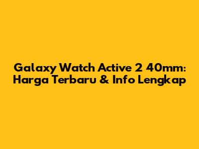 Galaxy Watch Active 2 40mm: Harga Terbaru & Info Lengkap