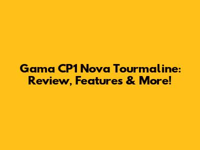 Gama CP1 Nova Tourmaline: Review, Features & More!