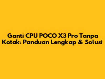 Ganti CPU POCO X3 Pro Tanpa Kotak: Panduan Lengkap & Solusi