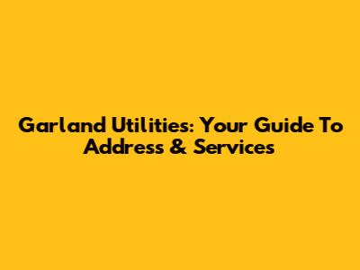 Garland Utilities: Your Guide To Address & Services
