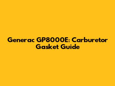 Generac GP8000E: Carburetor Gasket Guide