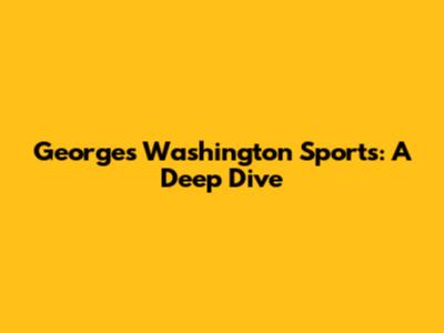 Georges Washington Sports: A Deep Dive