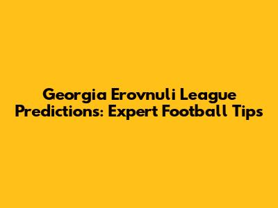 Georgia Erovnuli League Predictions: Expert Football Tips