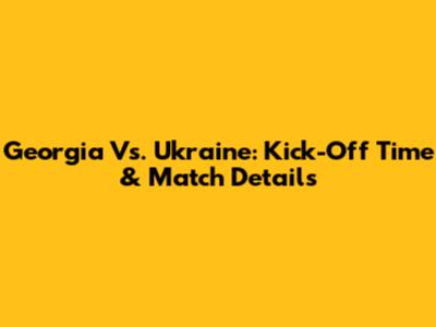 Georgia Vs. Ukraine: Kick-Off Time & Match Details