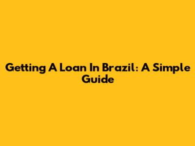 Getting A Loan In Brazil: A Simple Guide
