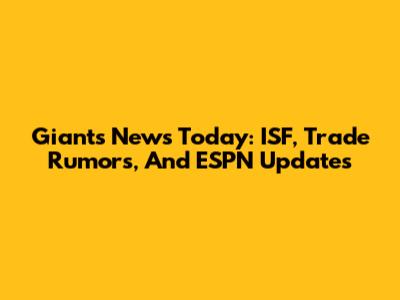 Giants News Today: ISF, Trade Rumors, And ESPN Updates