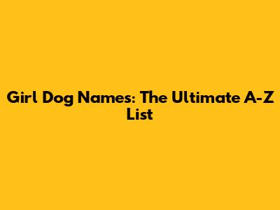 Girl Dog Names: The Ultimate A-Z List