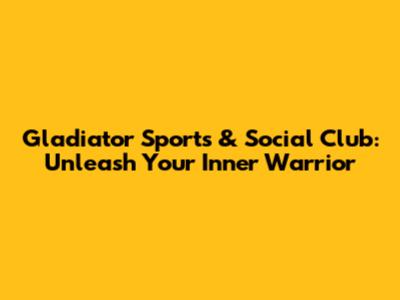 Gladiator Sports & Social Club: Unleash Your Inner Warrior
