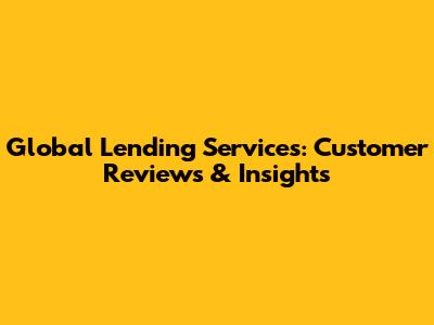Global Lending Services: Customer Reviews & Insights