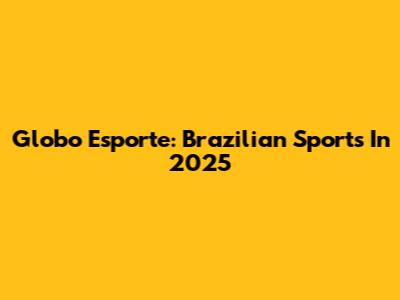 Globo Esporte: Brazilian Sports In 2025