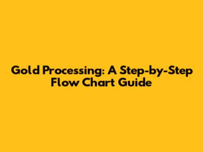 Gold Processing: A Step-by-Step Flow Chart Guide