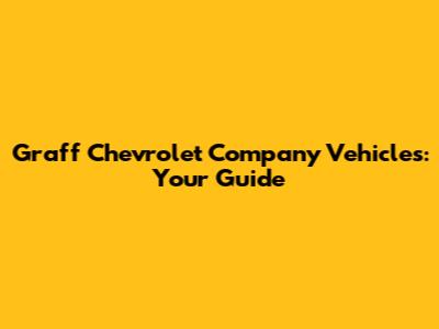 Graff Chevrolet Company Vehicles: Your Guide