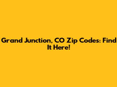 Grand Junction, CO Zip Codes: Find It Here!