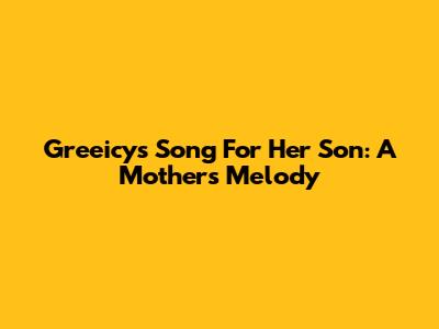 Greeicy's Song For Her Son: A Mother's Melody