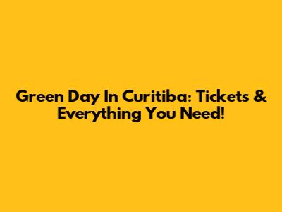 Green Day In Curitiba: Tickets & Everything You Need!
