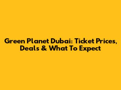 Green Planet Dubai: Ticket Prices, Deals & What To Expect
