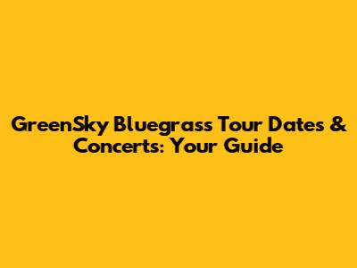 GreenSky Bluegrass Tour Dates & Concerts: Your Guide