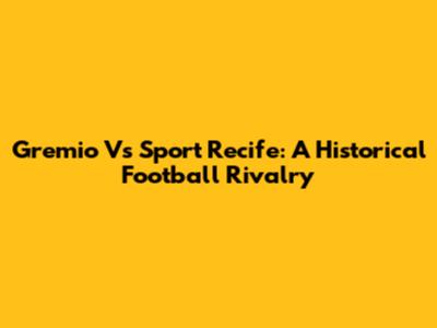 Gremio Vs Sport Recife: A Historical Football Rivalry