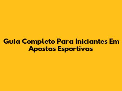 Guia Completo Para Iniciantes Em Apostas Esportivas