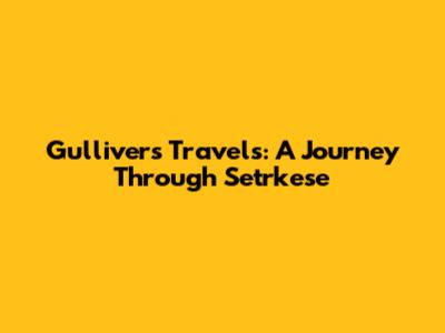 Gulliver's Travels: A Journey Through Setrkese