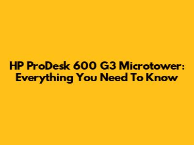 HP ProDesk 600 G3 Microtower: Everything You Need To Know