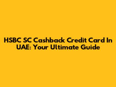 HSBC SC Cashback Credit Card In UAE: Your Ultimate Guide