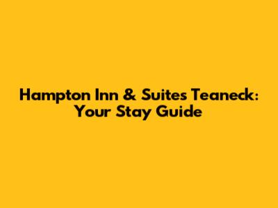 Hampton Inn & Suites Teaneck: Your Stay Guide