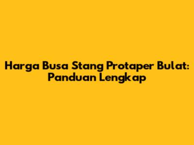 Harga Busa Stang Protaper Bulat: Panduan Lengkap