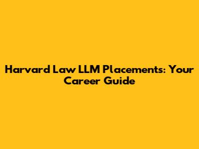 Harvard Law LLM Placements: Your Career Guide