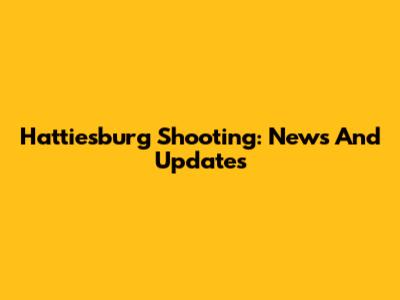 Hattiesburg Shooting: News And Updates