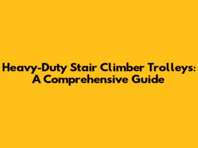 Heavy-Duty Stair Climber Trolleys: A Comprehensive Guide