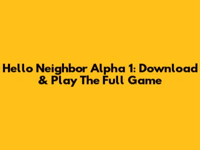 Hello Neighbor Alpha 1: Download & Play The Full Game