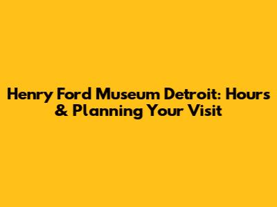 Henry Ford Museum Detroit: Hours & Planning Your Visit