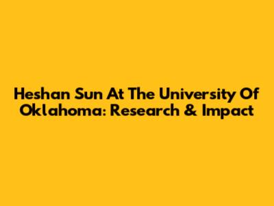 Heshan Sun At The University Of Oklahoma: Research & Impact