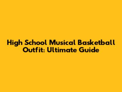 High School Musical Basketball Outfit: Ultimate Guide