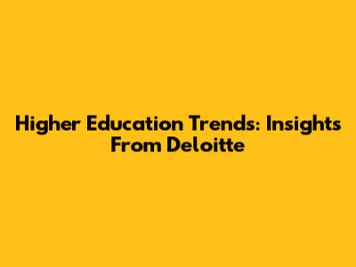 Higher Education Trends: Insights From Deloitte