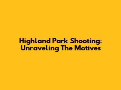 Highland Park Shooting: Unraveling The Motives