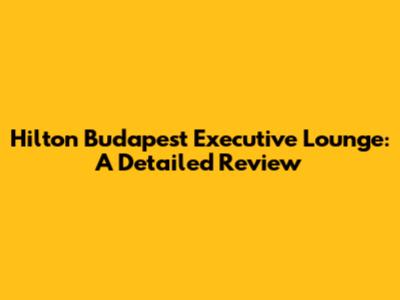 Hilton Budapest Executive Lounge: A Detailed Review